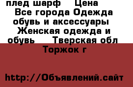 плед шарф  › Цена ­ 833 - Все города Одежда, обувь и аксессуары » Женская одежда и обувь   . Тверская обл.,Торжок г.